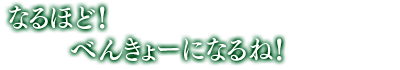 「なるほど！　べんきょーになるね！」